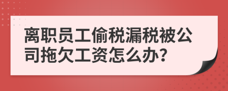 离职员工偷税漏税被公司拖欠工资怎么办？