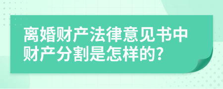 离婚财产法律意见书中财产分割是怎样的?