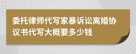 委托律师代写家暴诉讼离婚协议书代写大概要多少钱