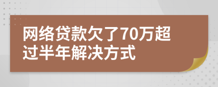 网络贷款欠了70万超过半年解决方式