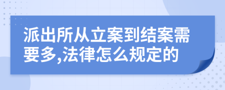派出所从立案到结案需要多,法律怎么规定的