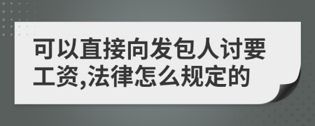 可以直接向发包人讨要工资,法律怎么规定的