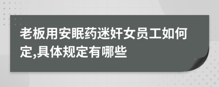 老板用安眠药迷奸女员工如何定,具体规定有哪些