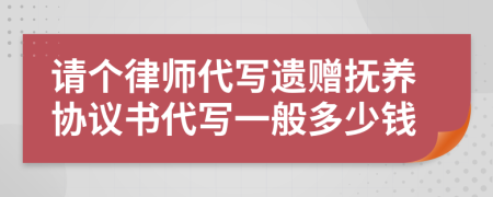 请个律师代写遗赠抚养协议书代写一般多少钱