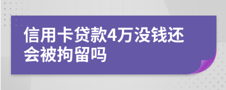 信用卡贷款4万没钱还会被拘留吗