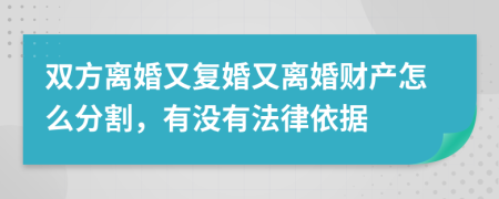 双方离婚又复婚又离婚财产怎么分割，有没有法律依据