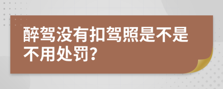 醉驾没有扣驾照是不是不用处罚？