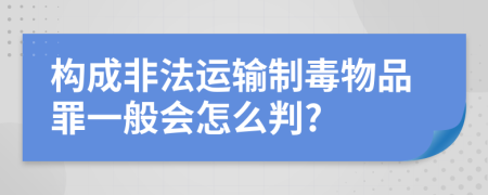 构成非法运输制毒物品罪一般会怎么判?