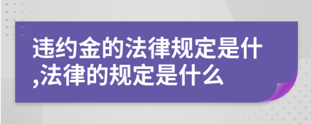 违约金的法律规定是什,法律的规定是什么