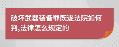 破坏武器装备罪既遂法院如何判,法律怎么规定的