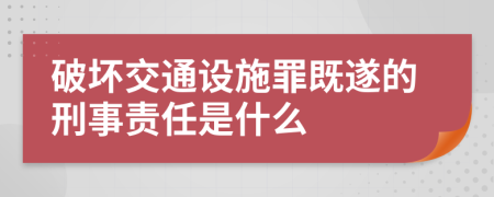 破坏交通设施罪既遂的刑事责任是什么