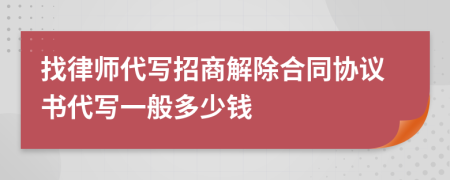 找律师代写招商解除合同协议书代写一般多少钱
