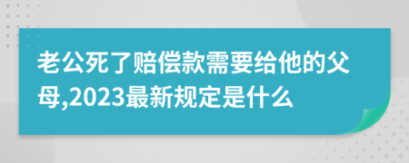 老公死了赔偿款需要给他的父母,2023最新规定是什么