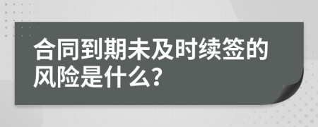 合同到期未及时续签的风险是什么？