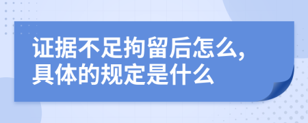 证据不足拘留后怎么,具体的规定是什么