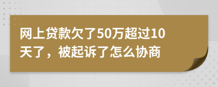 网上贷款欠了50万超过10天了，被起诉了怎么协商