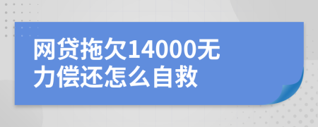 网贷拖欠14000无力偿还怎么自救