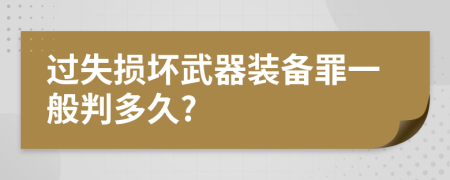 过失损坏武器装备罪一般判多久?