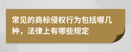 常见的商标侵权行为包括哪几种，法律上有哪些规定