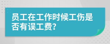 员工在工作时候工伤是否有误工费？