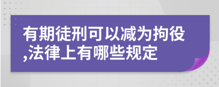 有期徒刑可以减为拘役,法律上有哪些规定