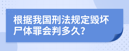 根据我国刑法规定毁坏尸体罪会判多久？