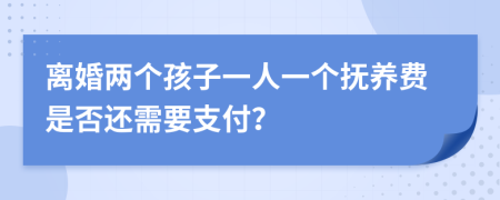 离婚两个孩子一人一个抚养费是否还需要支付？