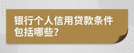 银行个人信用贷款条件包括哪些？