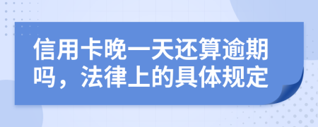 信用卡晚一天还算逾期吗，法律上的具体规定