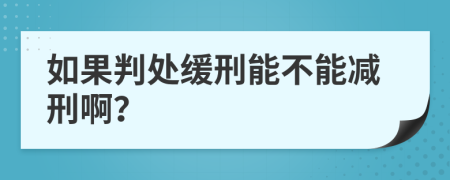 如果判处缓刑能不能减刑啊？