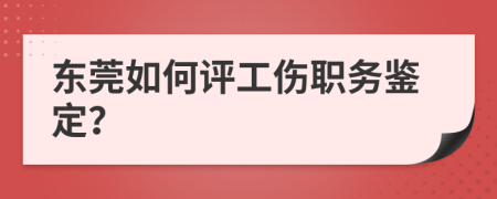 东莞如何评工伤职务鉴定？