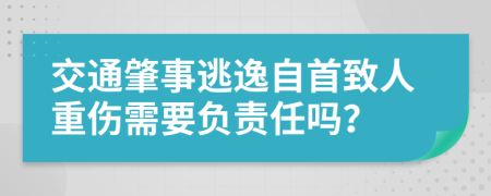 交通肇事逃逸自首致人重伤需要负责任吗？