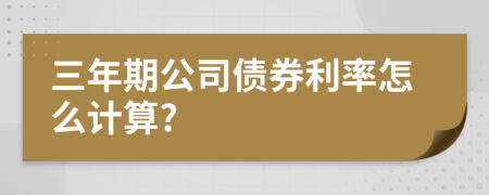 三年期公司债券利率怎么计算?