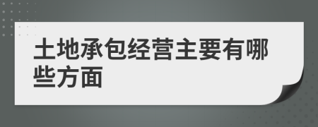 土地承包经营主要有哪些方面