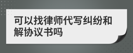 可以找律师代写纠纷和解协议书吗