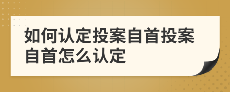 如何认定投案自首投案自首怎么认定