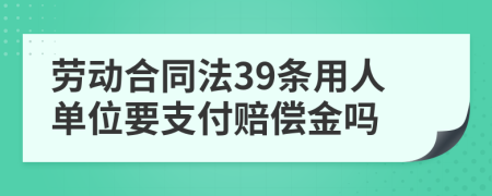 劳动合同法39条用人单位要支付赔偿金吗