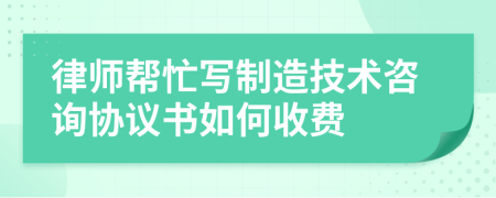 律师帮忙写制造技术咨询协议书如何收费