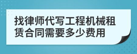 找律师代写工程机械租赁合同需要多少费用