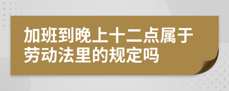 加班到晚上十二点属于劳动法里的规定吗