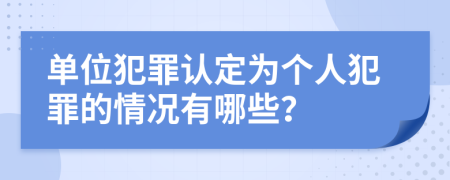 单位犯罪认定为个人犯罪的情况有哪些？