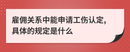 雇佣关系中能申请工伤认定,具体的规定是什么