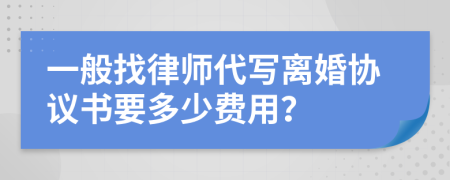 一般找律师代写离婚协议书要多少费用？