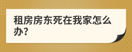 租房房东死在我家怎么办？