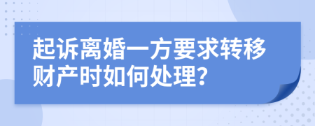 起诉离婚一方要求转移财产时如何处理？