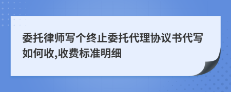 委托律师写个终止委托代理协议书代写如何收,收费标准明细