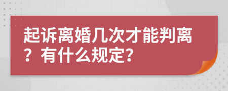 起诉离婚几次才能判离？有什么规定？