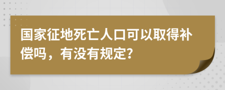 国家征地死亡人口可以取得补偿吗，有没有规定？