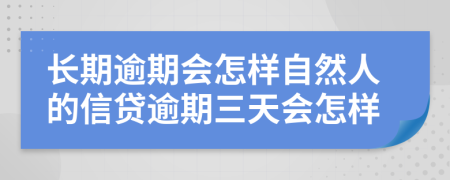 长期逾期会怎样自然人的信贷逾期三天会怎样