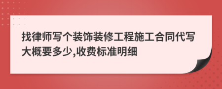 找律师写个装饰装修工程施工合同代写大概要多少,收费标准明细